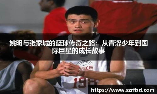 姚明与张家城的篮球传奇之路：从青涩少年到国际巨星的成长故事