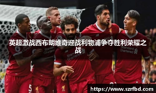 英超激战西布朗维奇迎战利物浦争夺胜利荣耀之战