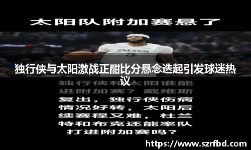 独行侠与太阳激战正酣比分悬念迭起引发球迷热议