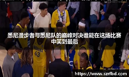 悉尼漫步者与悉尼队的巅峰对决谁能在这场比赛中笑到最后