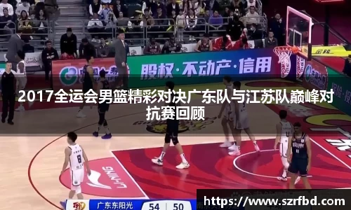 2017全运会男篮精彩对决广东队与江苏队巅峰对抗赛回顾