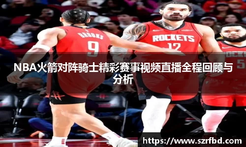 NBA火箭对阵骑士精彩赛事视频直播全程回顾与分析